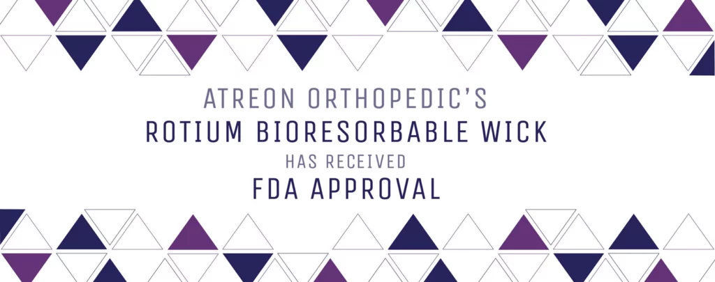Atreon Orthopedics' Rotium® Bioresorbable Wick has Received FDA Approval
